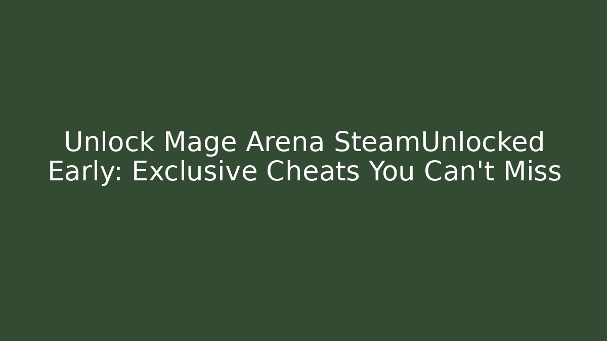 Unlock Mage Arena SteamUnlocked Early: Exclusive Cheats You Can’t Miss