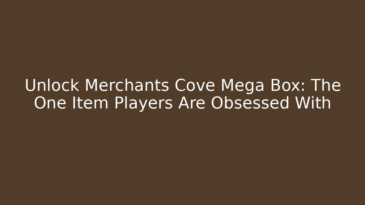 Unlock Merchants Cove Mega Box: The One Item Players Are Obsessed With