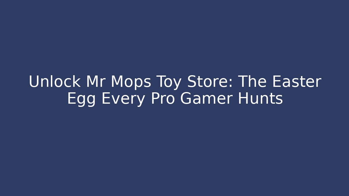 Unlock Mr Mops Toy Store: The Easter Egg Every Pro Gamer Hunts