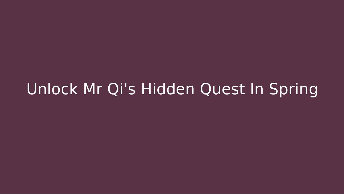 Unlock Mr Qi's Hidden Quest In Spring