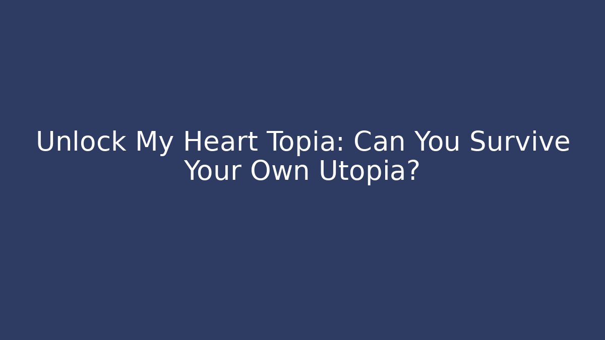 Unlock My Heart Topia: Can You Survive Your Own Utopia?