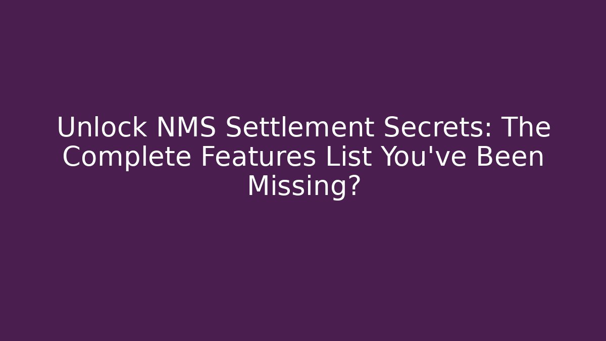 Unlock NMS Settlement Secrets: The Complete Features List You’ve Been Missing?
