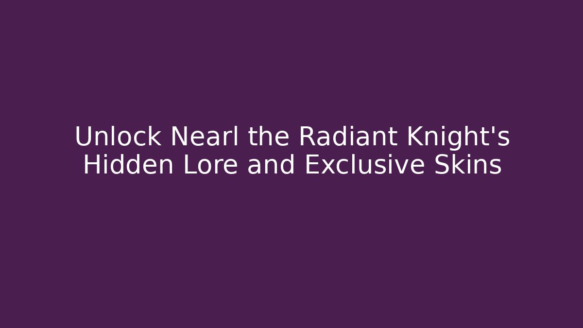 Unlock Nearl the Radiant Knight's Hidden Lore and Exclusive Skins