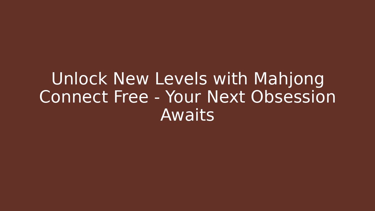 Unlock New Levels with Mahjong Connect Free – Your Next Obsession Awaits