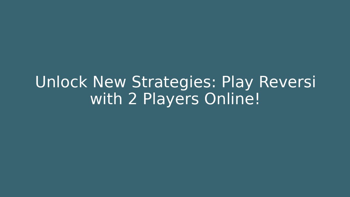 Unlock New Strategies: Play Reversi with 2 Players Online!