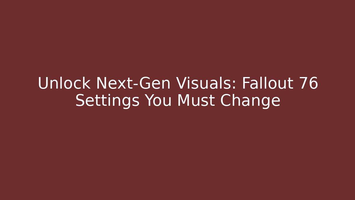 Unlock Next-Gen Visuals: Fallout 76 Settings You Must Change