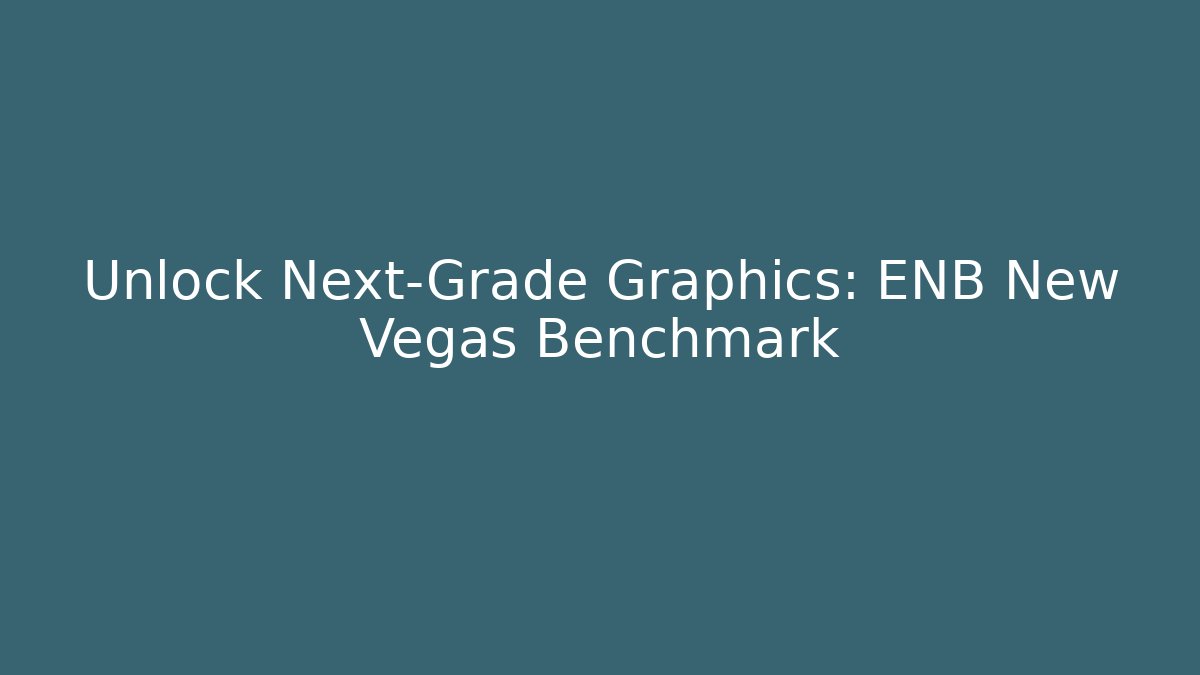 Unlock Next-Grade Graphics: ENB New Vegas Benchmark
