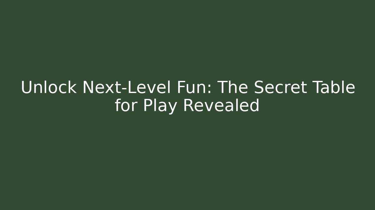 Unlock Next-Level Fun: The Secret Table for Play Revealed