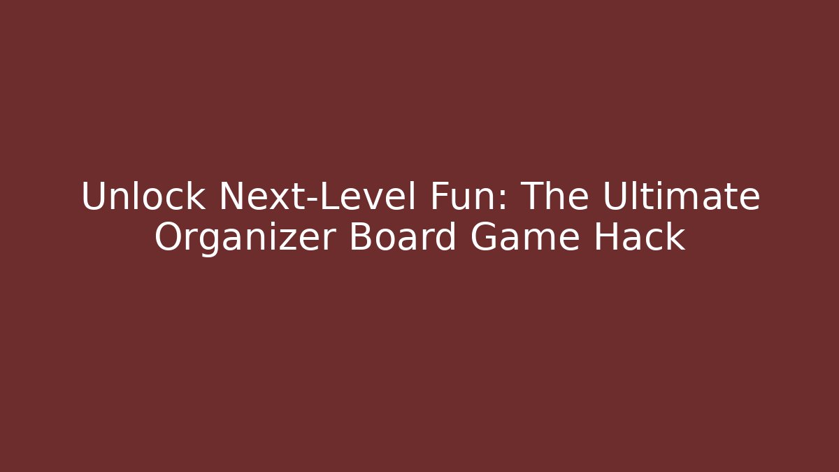 Unlock Next-Level Fun: The Ultimate Organizer Board Game Hack
