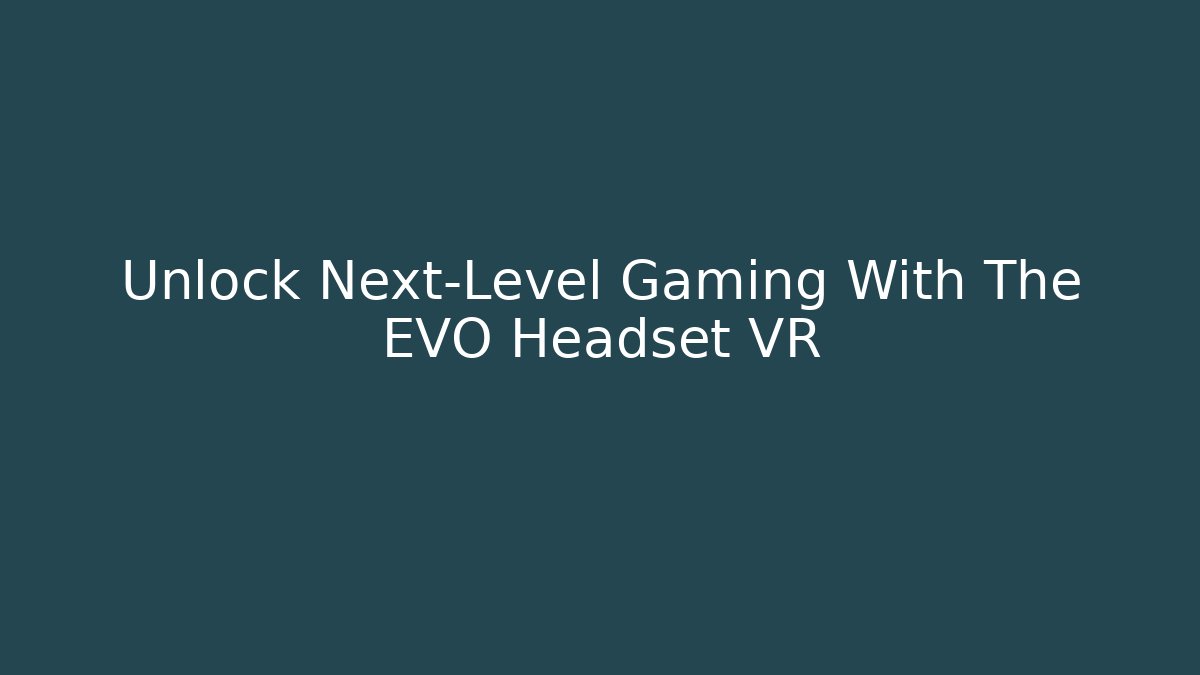Unlock Next-Level Gaming With The EVO Headset VR