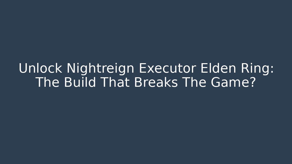 Unlock Nightreign Executor Elden Ring: The Build That Breaks The Game?