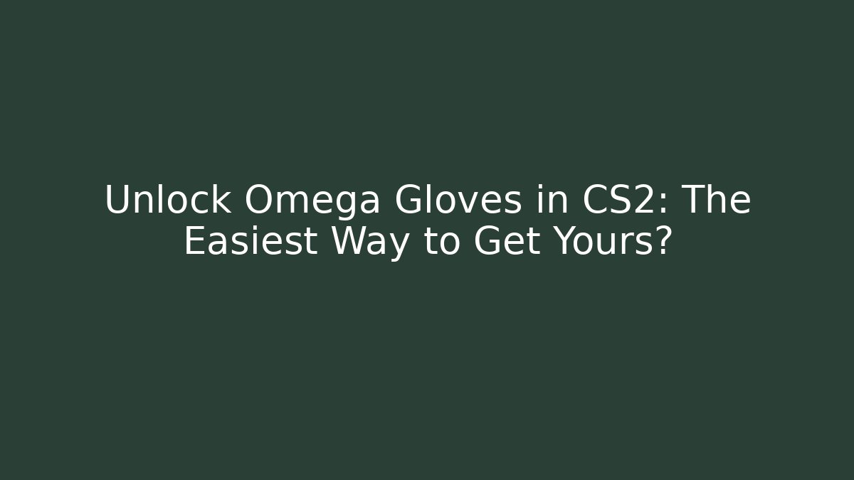 Unlock Omega Gloves in CS2: The Easiest Way to Get Yours?