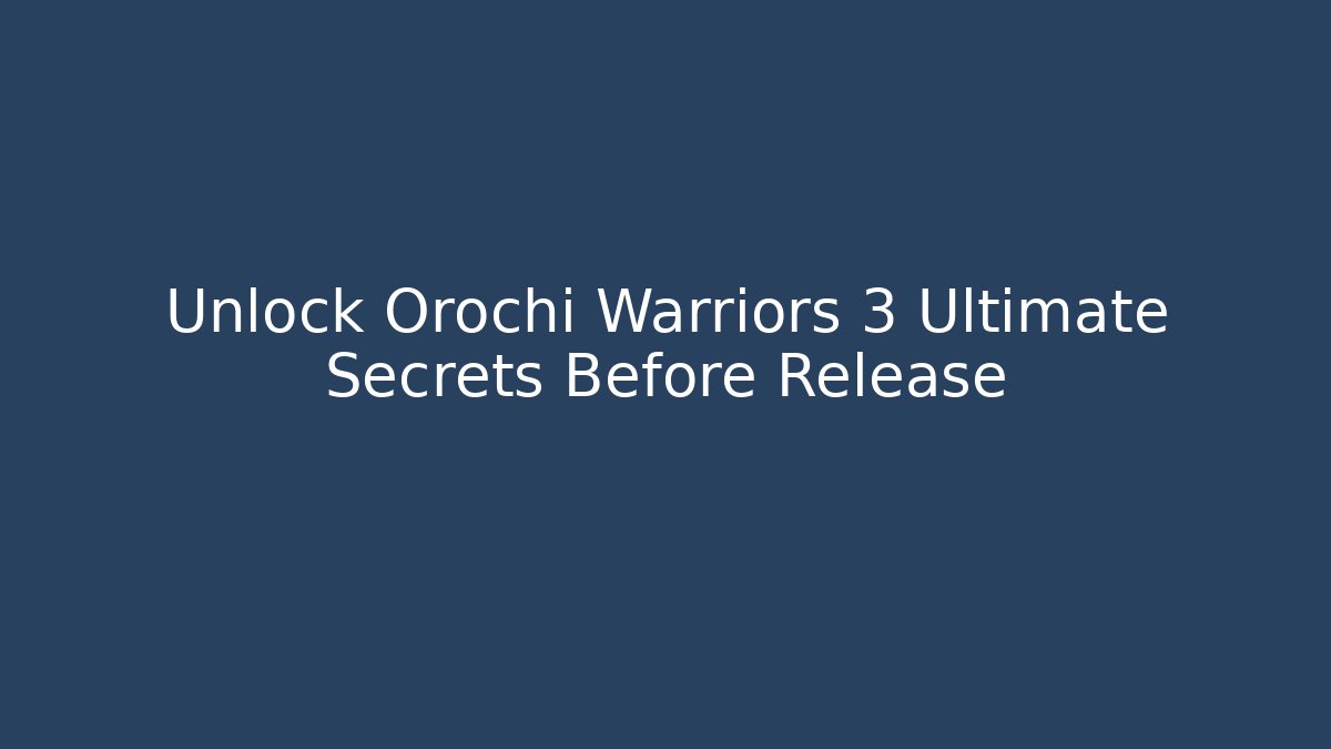 Unlock Orochi Warriors 3 Ultimate Secrets Before Release