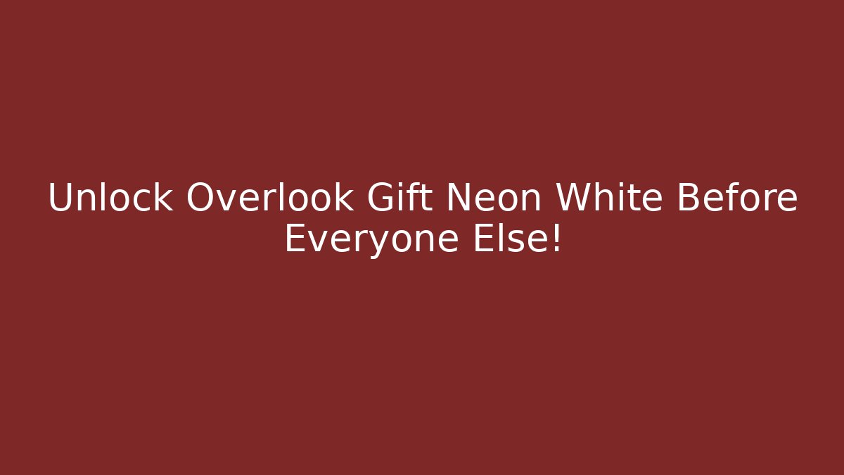 Unlock Overlook Gift Neon White Before Everyone Else!