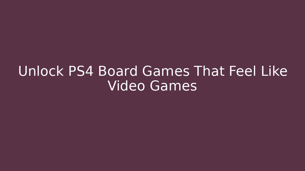 Unlock PS4 Board Games That Feel Like Video Games