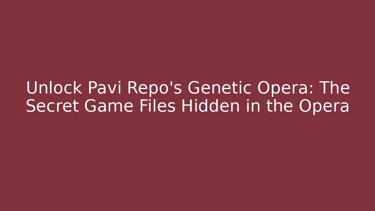 Unlock Pavi Repo's Genetic Opera: The Secret Game Files Hidden in the Opera