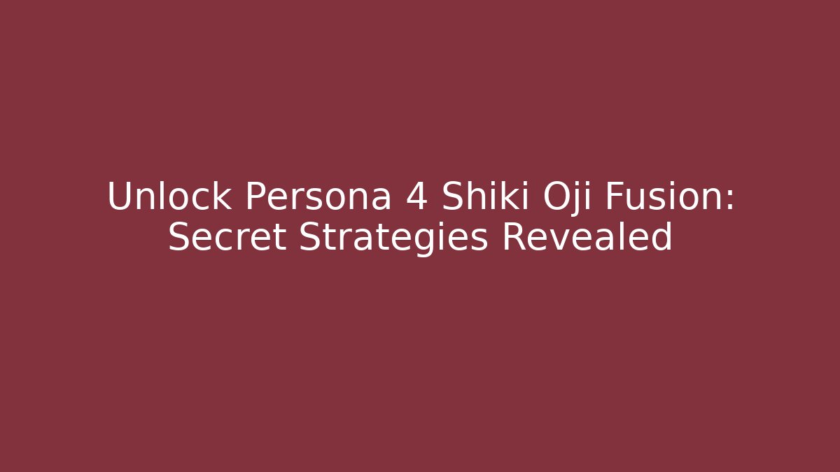 Unlock Persona 4 Shiki Oji Fusion: Secret Strategies Revealed