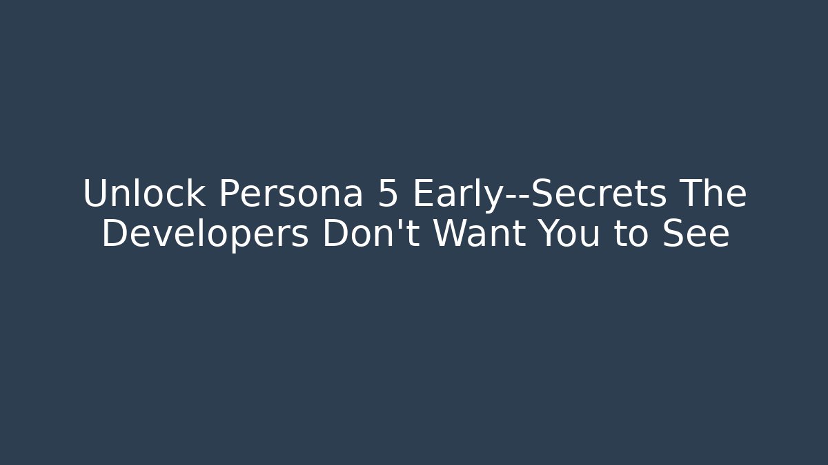 Unlock Persona 5 Early—Secrets The Developers Don’t Want You to See
