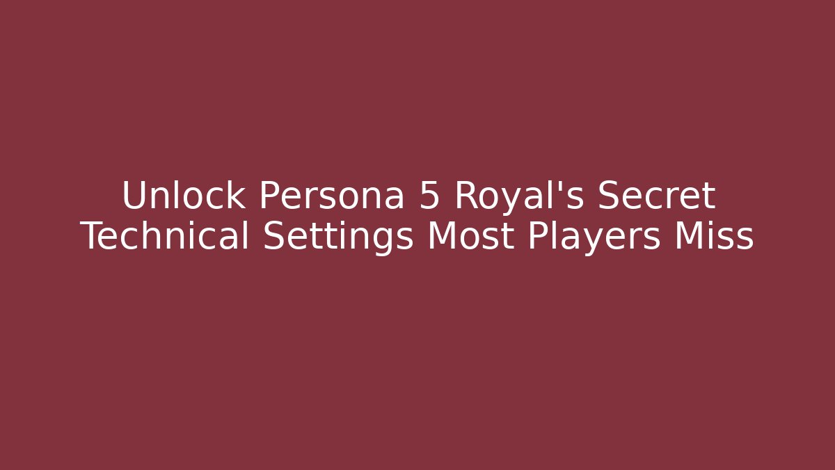 Unlock Persona 5 Royal's Secret Technical Settings Most Players Miss