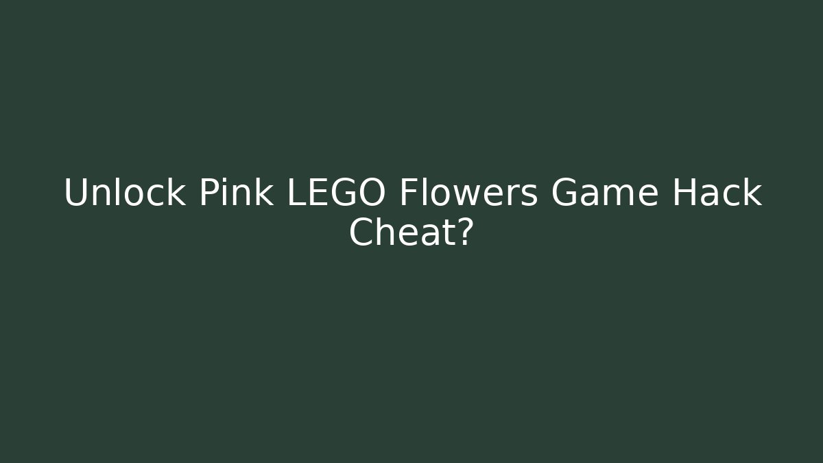 Unlock Pink LEGO Flowers Game Hack Cheat? - Celivion