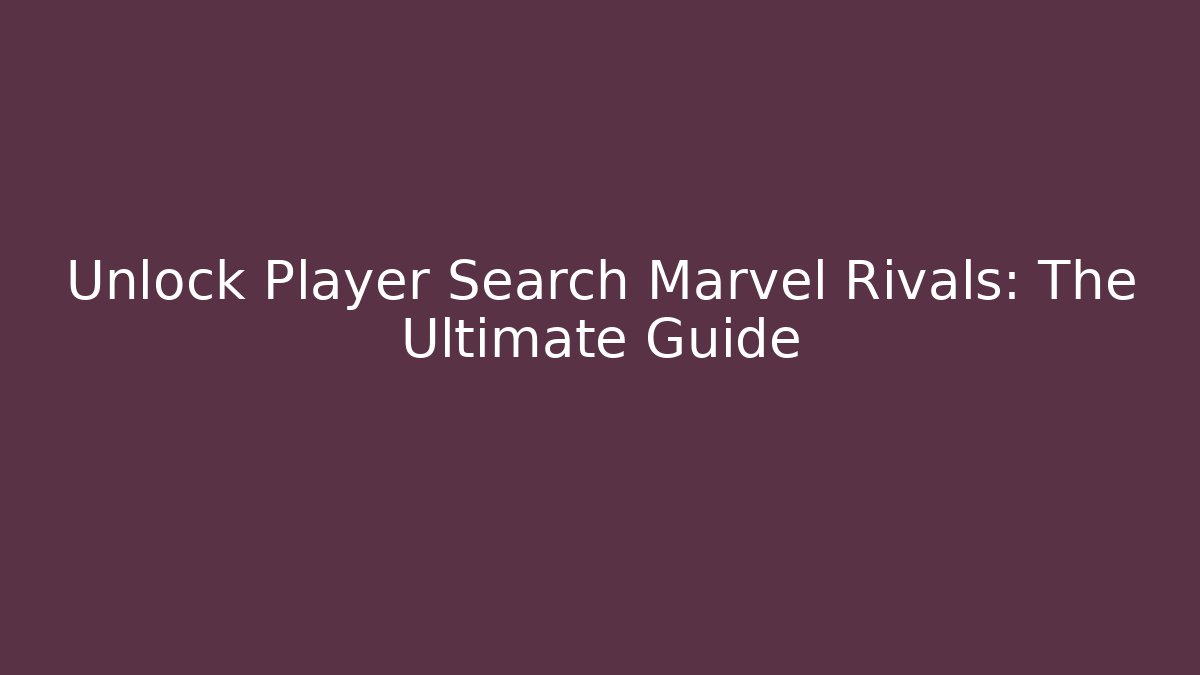 Unlock Player Search Marvel Rivals: The Ultimate Guide