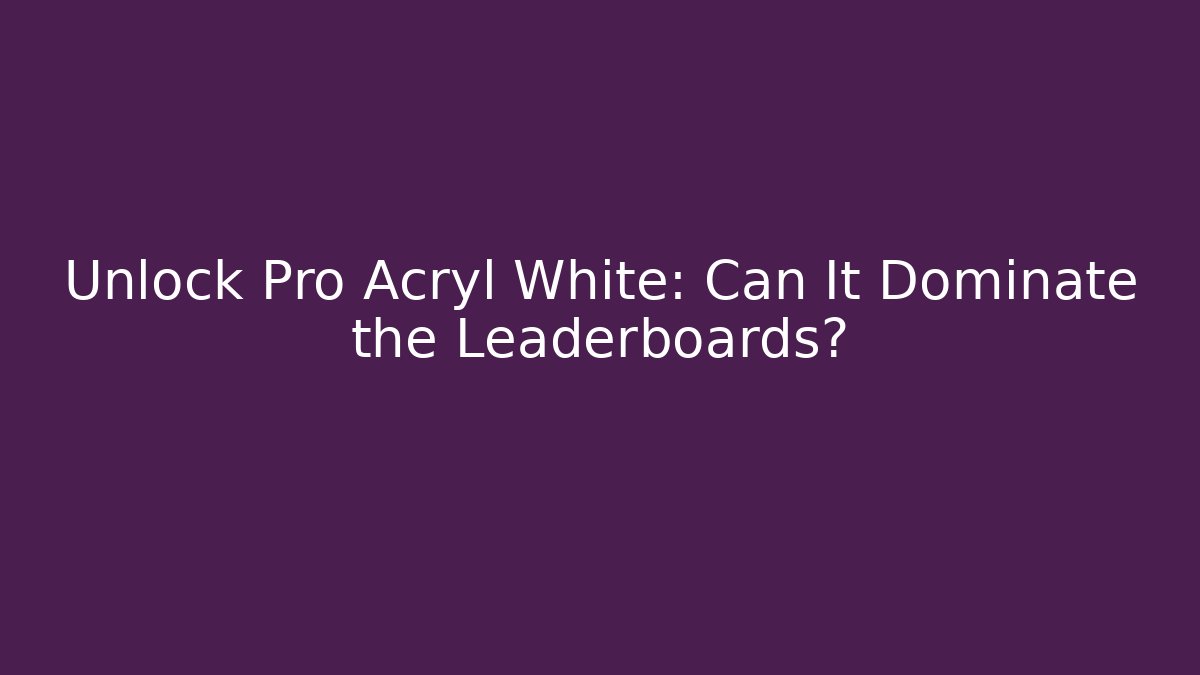 Unlock Pro Acryl White: Can It Dominate the Leaderboards?