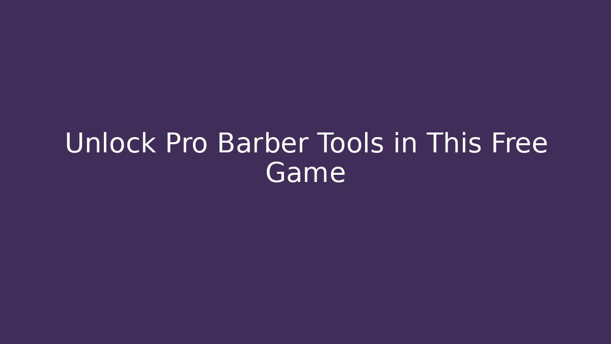 Unlock Pro Barber Tools in This Free Game