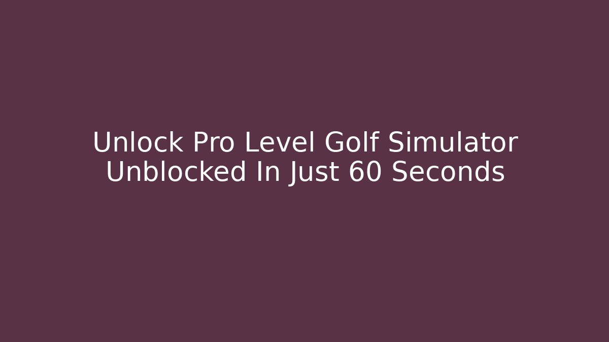 Unlock Pro Level Golf Simulator Unblocked In Just 60 Seconds
