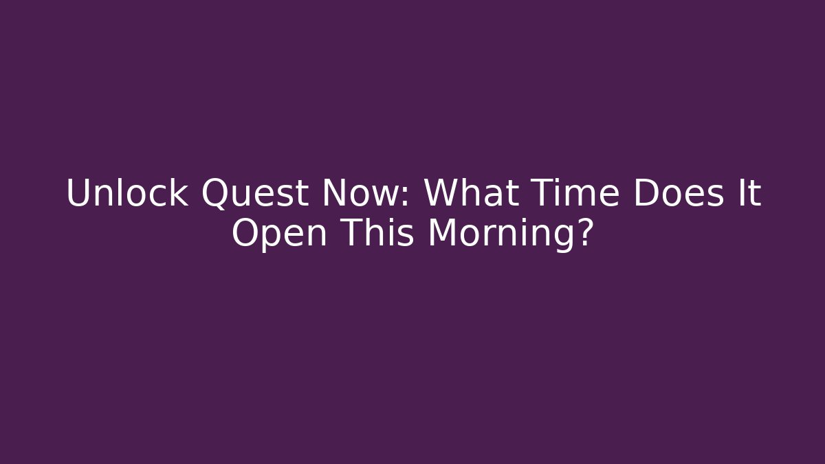 Unlock Quest Now: What Time Does It Open This Morning?
