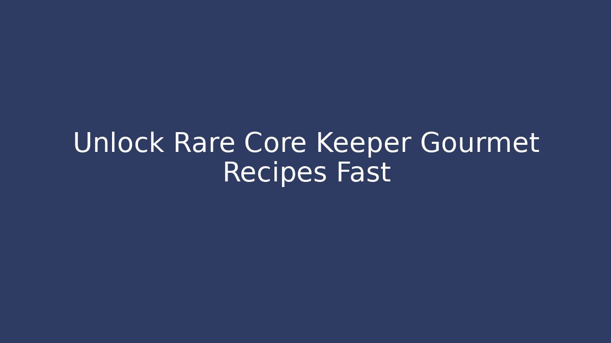 Unlock Rare Core Keeper Gourmet Recipes Fast - Celivion