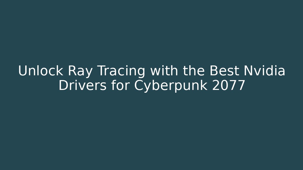 Unlock Ray Tracing with the Best Nvidia Drivers for Cyberpunk 2077