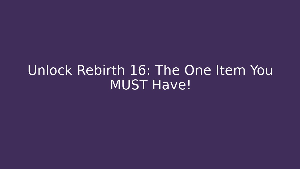 Unlock Rebirth 16: The One Item You MUST Have!