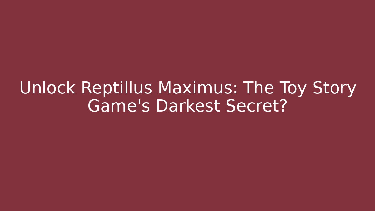 Unlock Reptillus Maximus: The Toy Story Game's Darkest Secret?