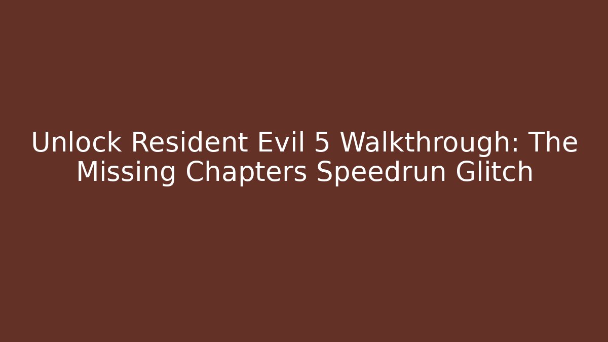Unlock Resident Evil 5 Walkthrough: The Missing Chapters Speedrun Glitch