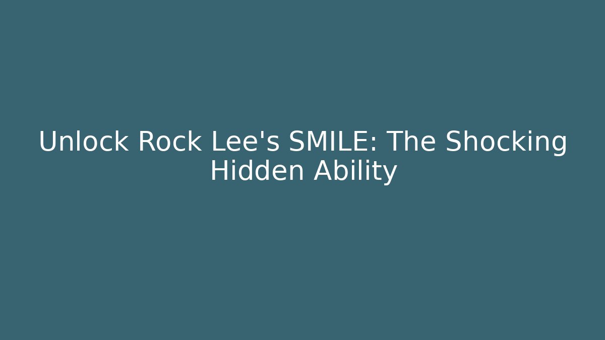 Unlock Rock Lee's SMILE: The Shocking Hidden Ability - Celivion