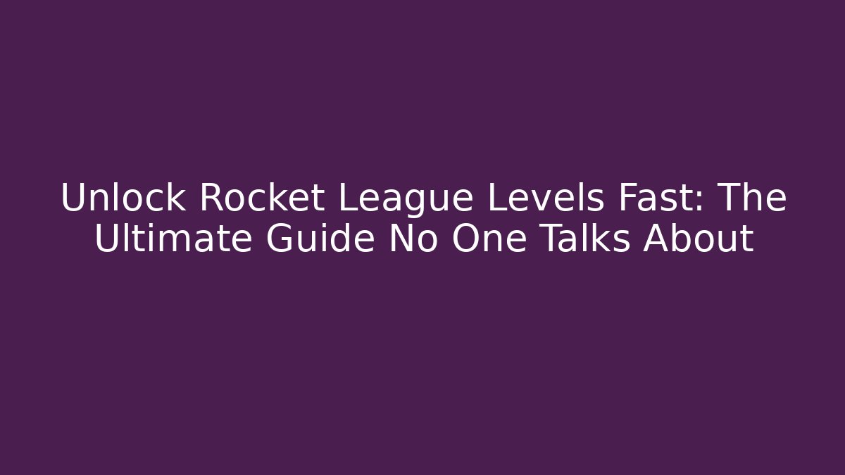 Unlock Rocket League Levels Fast: The Ultimate Guide No One Talks About