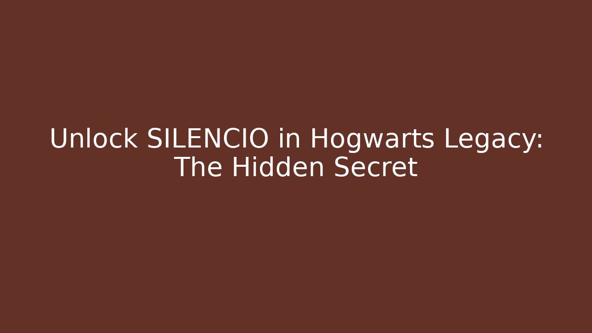 Unlock SILENCIO in Hogwarts Legacy: The Hidden Secret