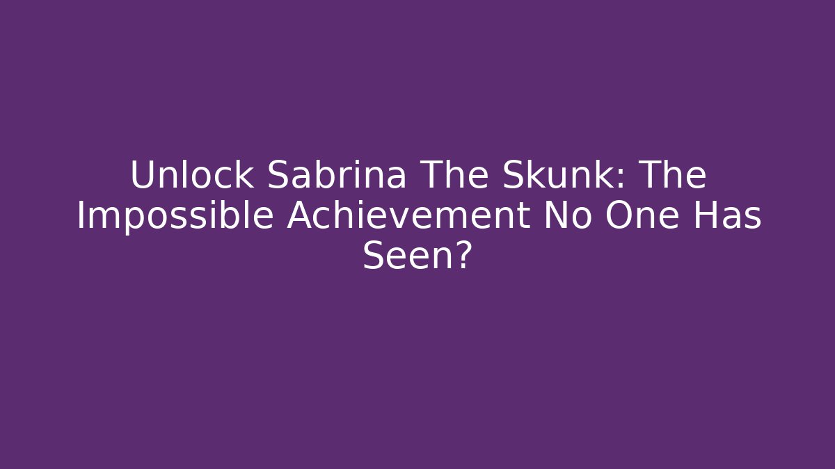 Unlock Sabrina The Skunk: The Impossible Achievement No One Has Seen?