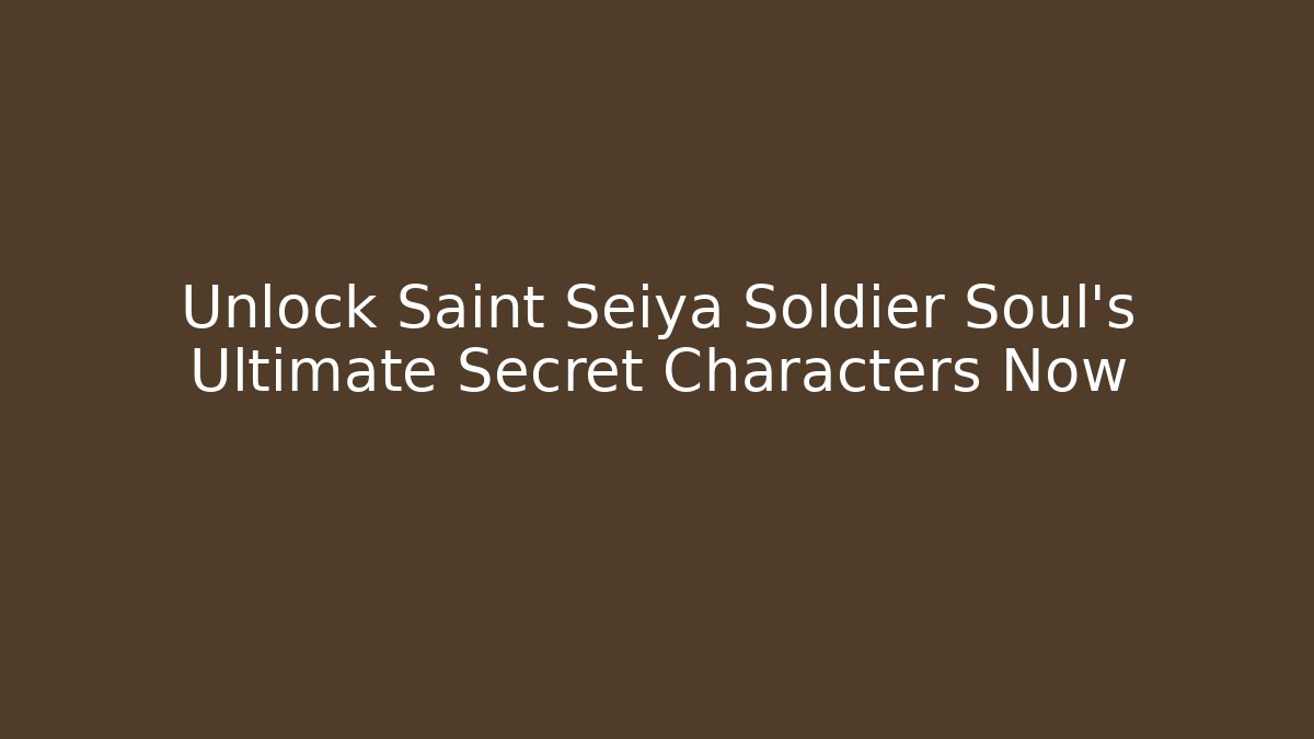 Unlock Saint Seiya Soldier Soul's Ultimate Secret Characters Now - Celivion