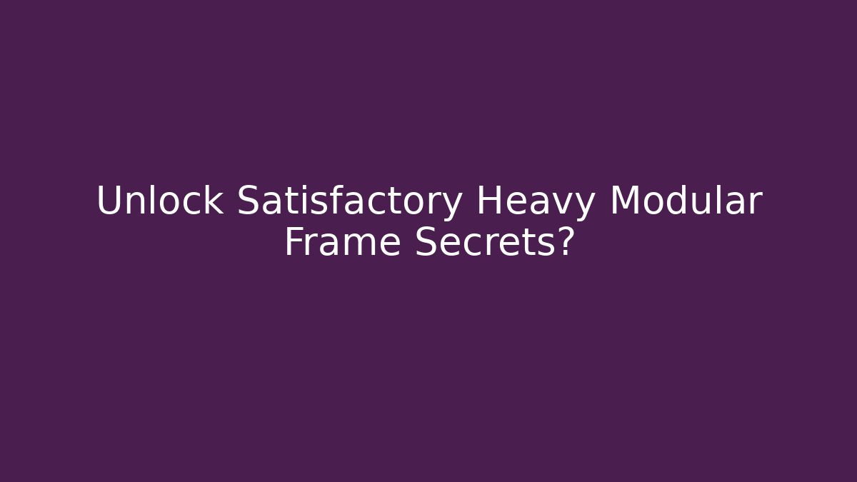 Unlock Satisfactory Heavy Modular Frame Secrets?