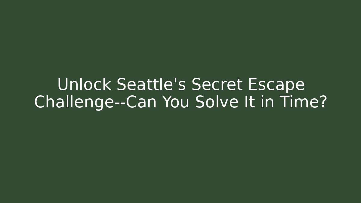 Unlock Seattle's Secret Escape Challenge—Can You Solve It in Time?