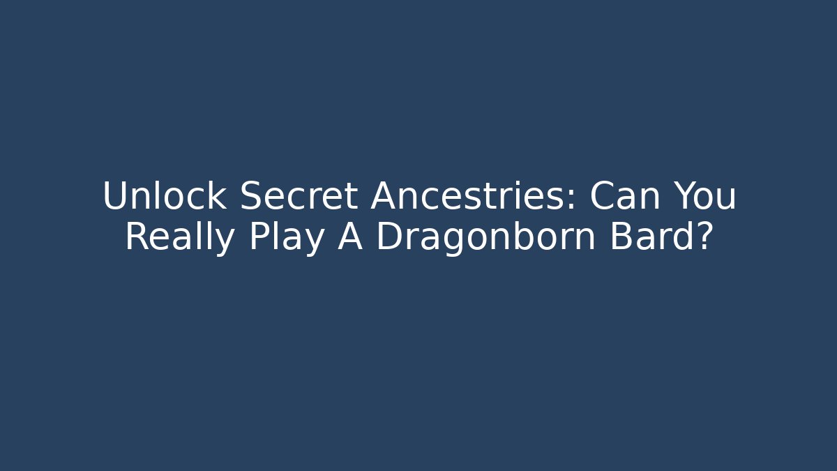Unlock Secret Ancestries: Can You Really Play A Dragonborn Bard?