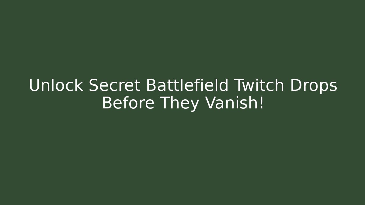 Unlock Secret Battlefield Twitch Drops Before They Vanish!
