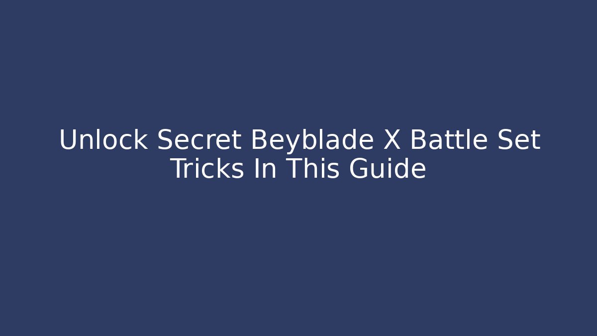 Unlock Secret Beyblade X Battle Set Tricks In This Guide