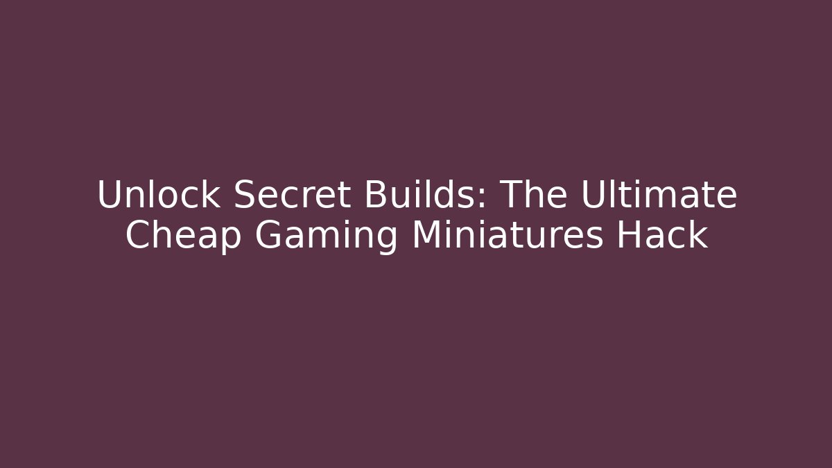 Unlock Secret Builds: The Ultimate Cheap Gaming Miniatures Hack - Celivion