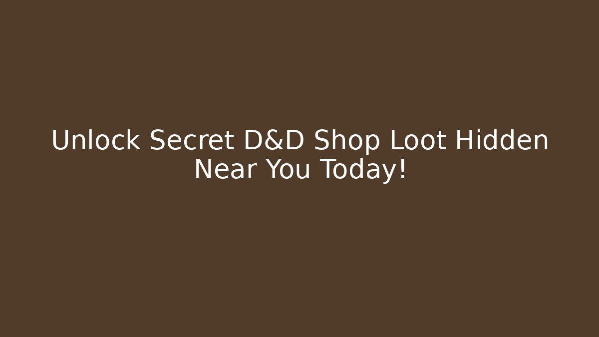 Unlock Secret D&D Shop Loot Hidden Near You Today!