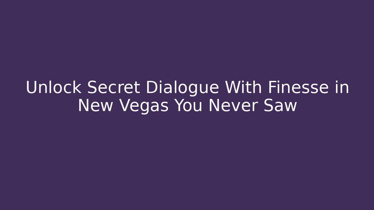 Unlock Secret Dialogue With Finesse in New Vegas You Never Saw