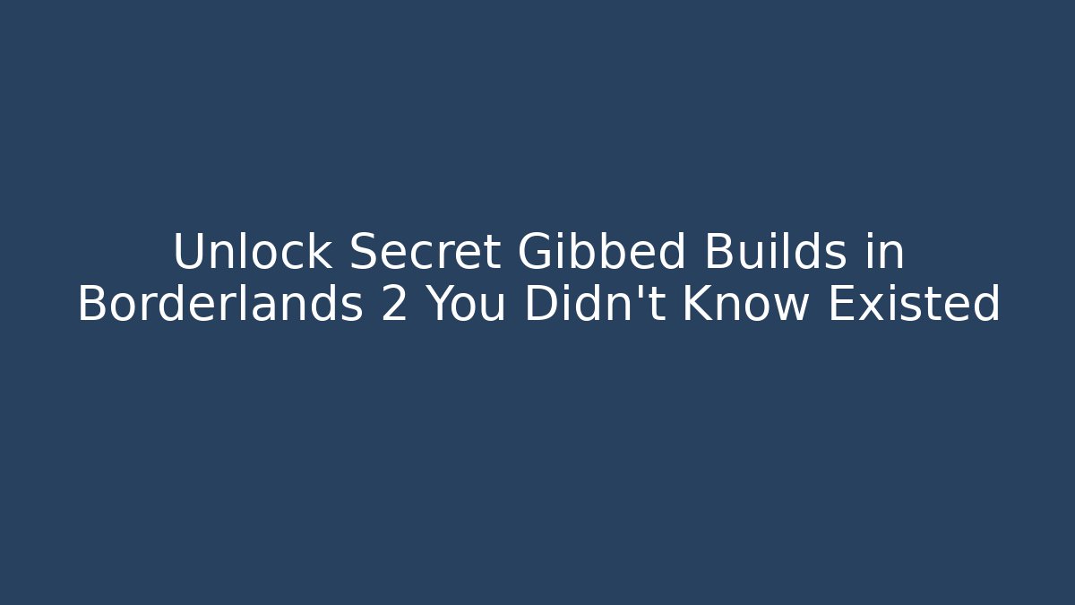 Unlock Secret Gibbed Builds in Borderlands 2 You Didn't Know Existed