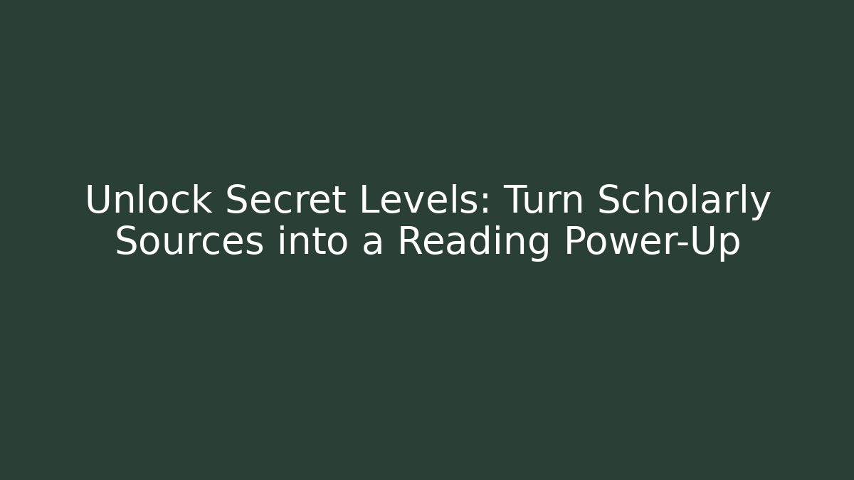 Unlock Secret Levels: Turn Scholarly Sources into a Reading Power-Up