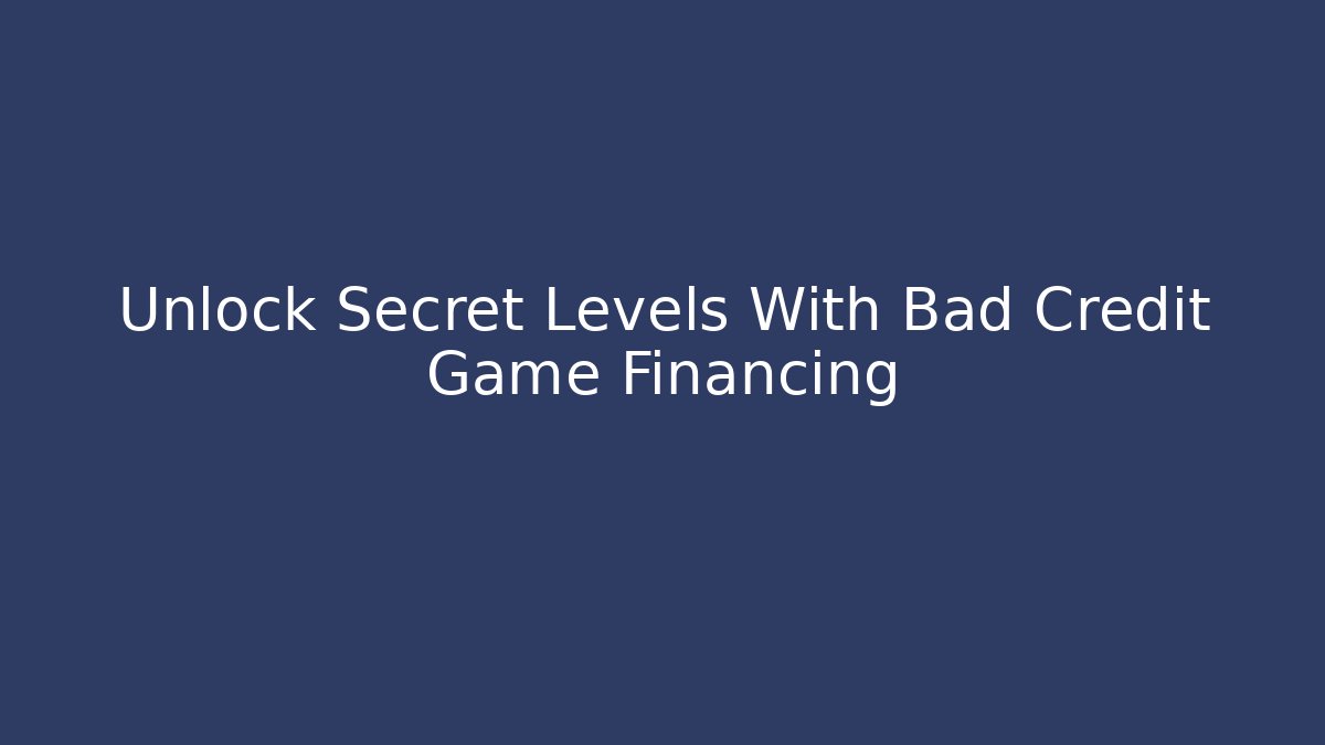Unlock Secret Levels With Bad Credit Game Financing